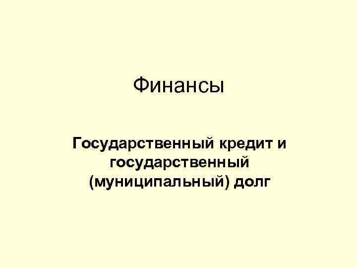 Финансы Государственный кредит и государственный (муниципальный) долг 
