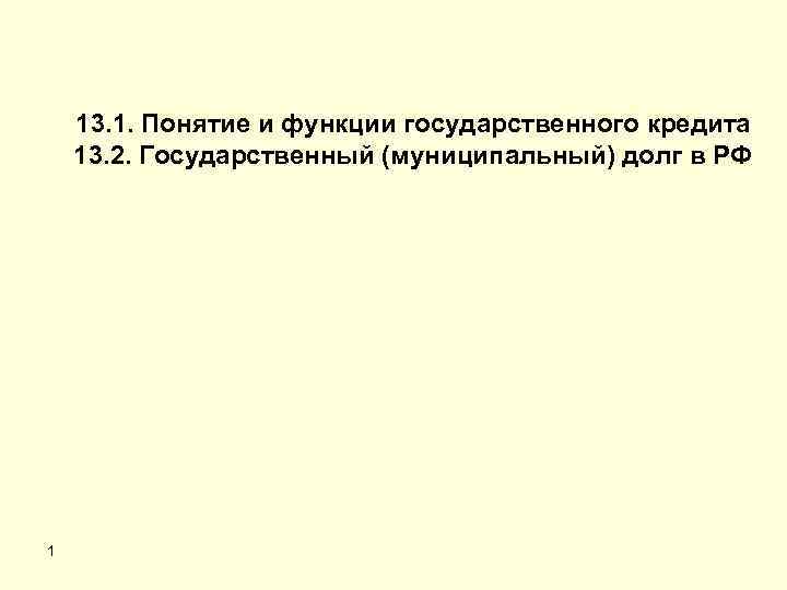 13. 1. Понятие и функции государственного кредита 13. 2. Государственный (муниципальный) долг в РФ