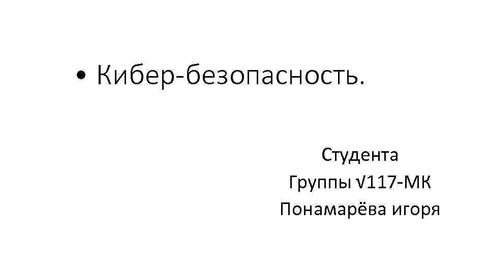  • Кибер-безопасность. Студента Группы √ 117 -МК Понамарёва игоря 