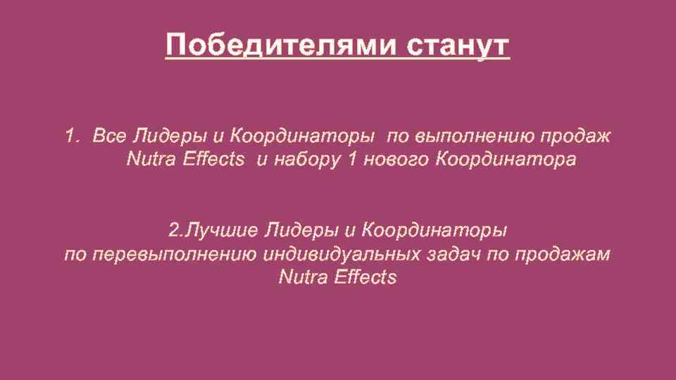 Победителями станут 1. Все Лидеры и Координаторы по выполнению продаж Nutra Effects и набору