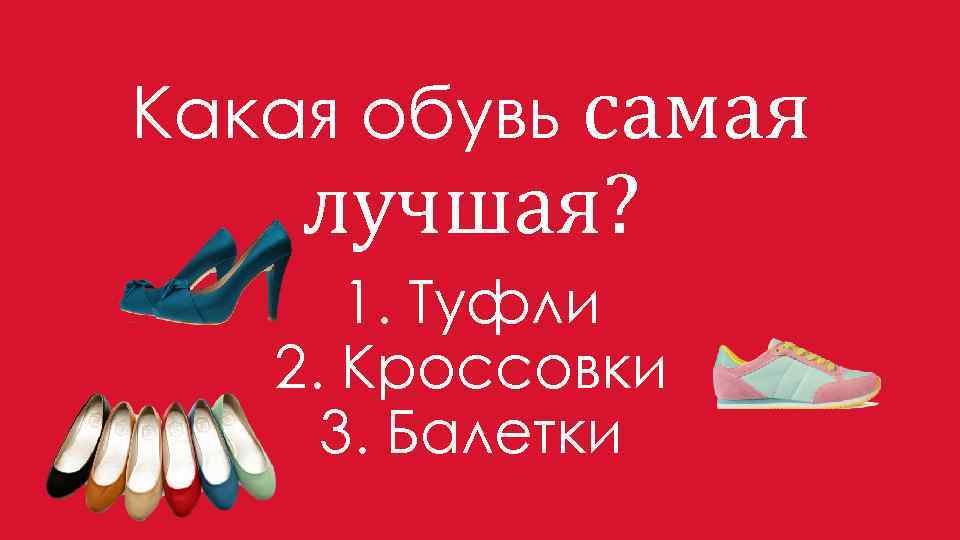 Какая обувь самая лучшая? 1. Туфли 2. Кроссовки 3. Балетки 