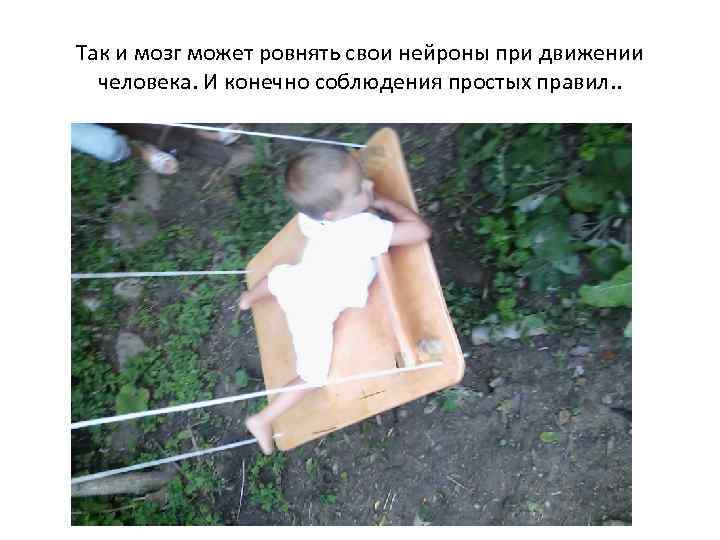 Так и мозг может ровнять свои нейроны при движении человека. И конечно соблюдения простых