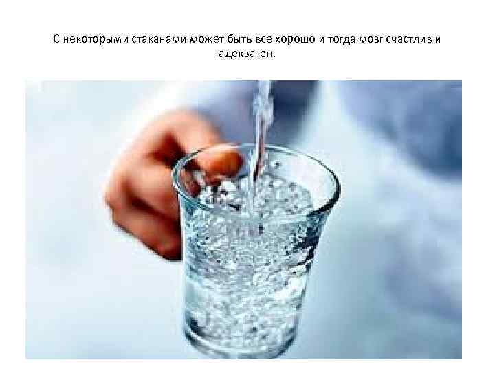 С некоторыми стаканами может быть все хорошо и тогда мозг счастлив и адекватен. 