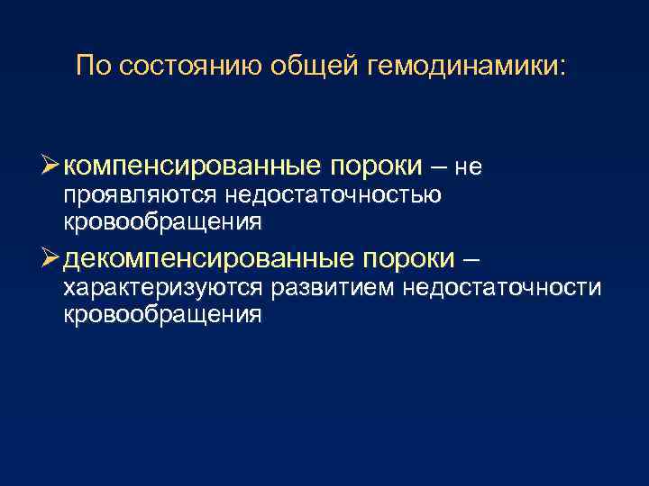 По состоянию общей гемодинамики: Ø компенсированные пороки – не проявляются недостаточностью кровообращения Ø декомпенсированные