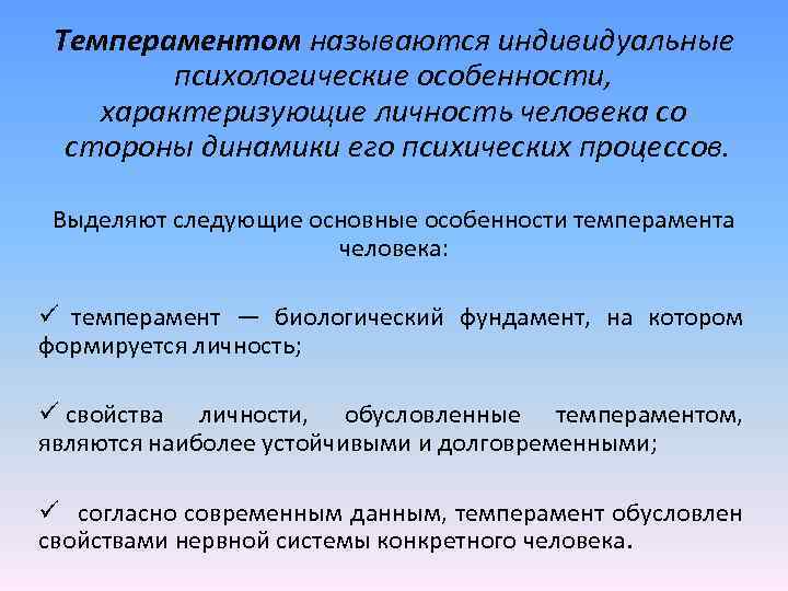 Темпераментом называются индивидуальные психологические особенности, характеризующие личность человека со стороны динамики его психических процессов.