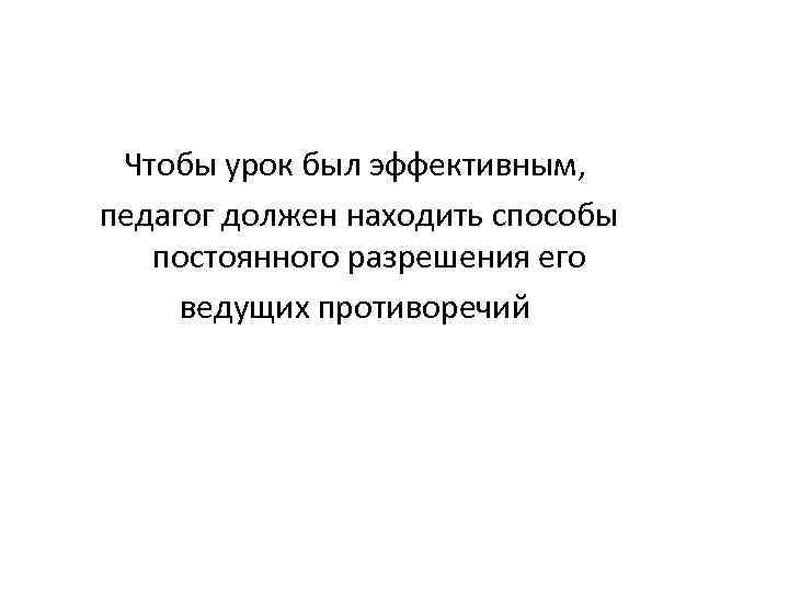 Чтобы урок был эффективным, педагог должен находить способы постоянного разрешения его ведущих противоречий 