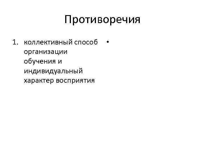 Противоречия 1. коллективный способ организации обучения и индивидуальный характер восприятия • 