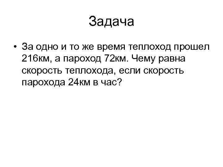 Задача • За одно и то же время теплоход прошел 216 км, а пароход