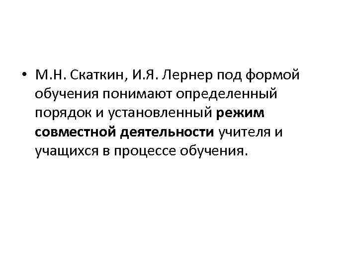  • М. Н. Скаткин, И. Я. Лернер под формой обучения понимают определенный порядок