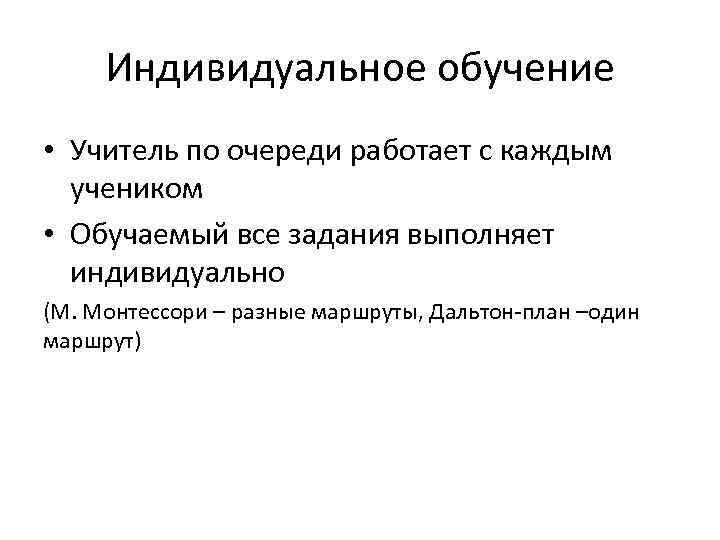 Индивидуальное обучение • Учитель по очереди работает с каждым учеником • Обучаемый все задания