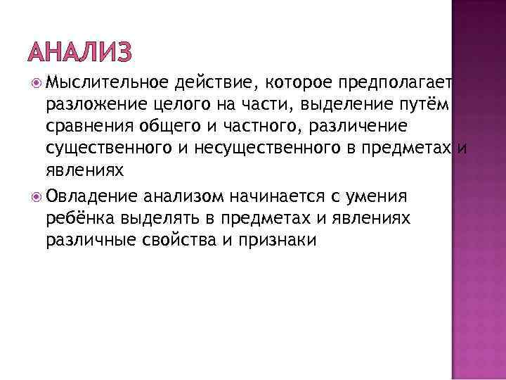 АНАЛИЗ Мыслительное действие, которое предполагает разложение целого на части, выделение путём сравнения общего и