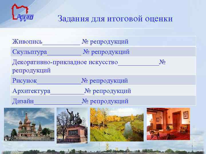 Задания для итоговой оценки Живопись______ № репродукций Скульптура_____ № репродукций Декоративно-прикладное искусство______№ репродукций Рисунок_______№