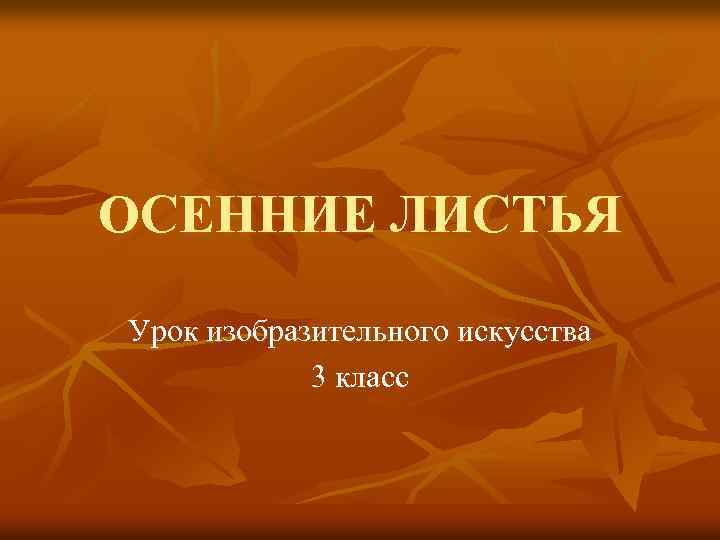ОСЕННИЕ ЛИСТЬЯ Урок изобразительного искусства 3 класс 