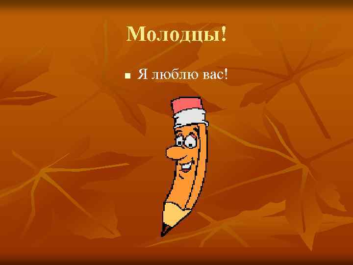 Молодцы! n Я люблю вас! 