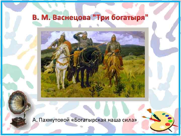 В. М. Васнецова "Три богатыря" А. Пахмутовой «Богатырская наша сила» 