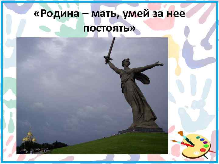  «Родина – мать, умей за нее постоять» 