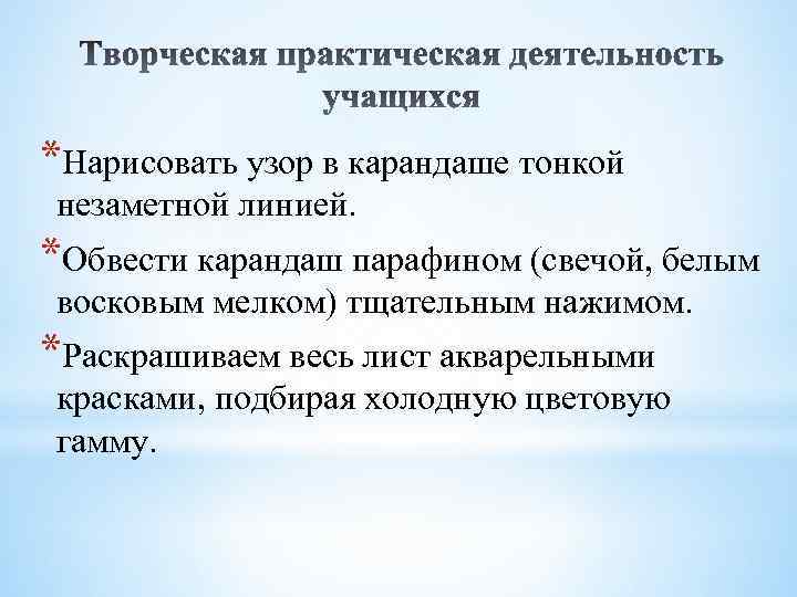 *Нарисовать узор в карандаше тонкой незаметной линией. *Обвести карандаш парафином (свечой, белым восковым мелком)