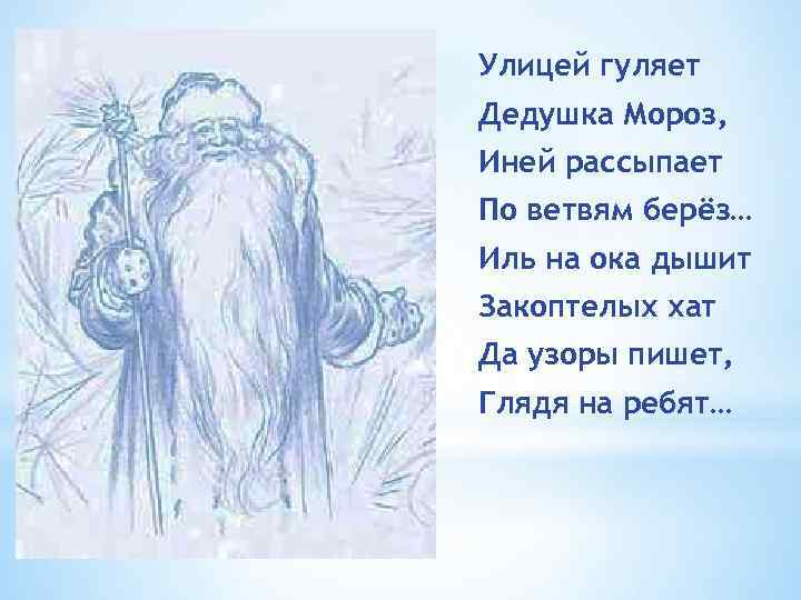 Улицей гуляет Дедушка Мороз, Иней рассыпает По ветвям берёз… Иль на ока дышит Закоптелых