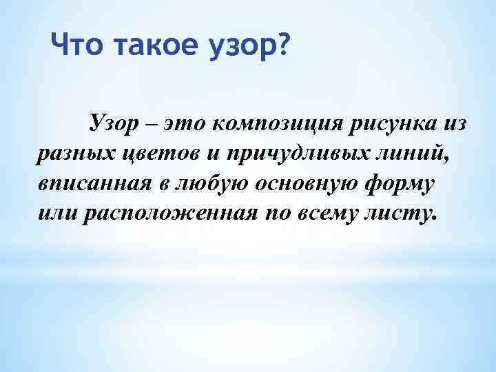 Что такое узор? Узор – это композиция рисунка из разных цветов и причудливых линий,