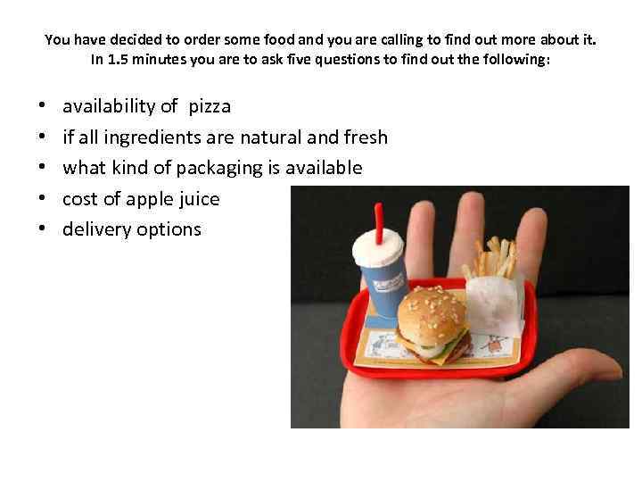 You have decided to order some food and you are calling to find out