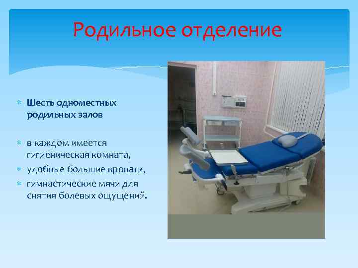 Родильное отделение Шесть одноместных родильных залов в каждом имеется гигиеническая комната, удобные большие кровати,