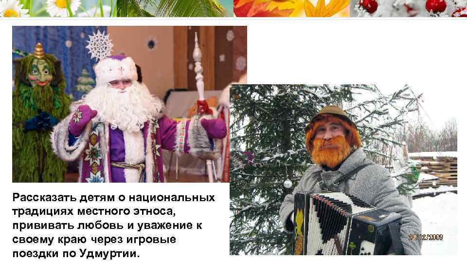 Рассказать детям о национальных традициях местного этноса, прививать любовь и уважение к своему краю