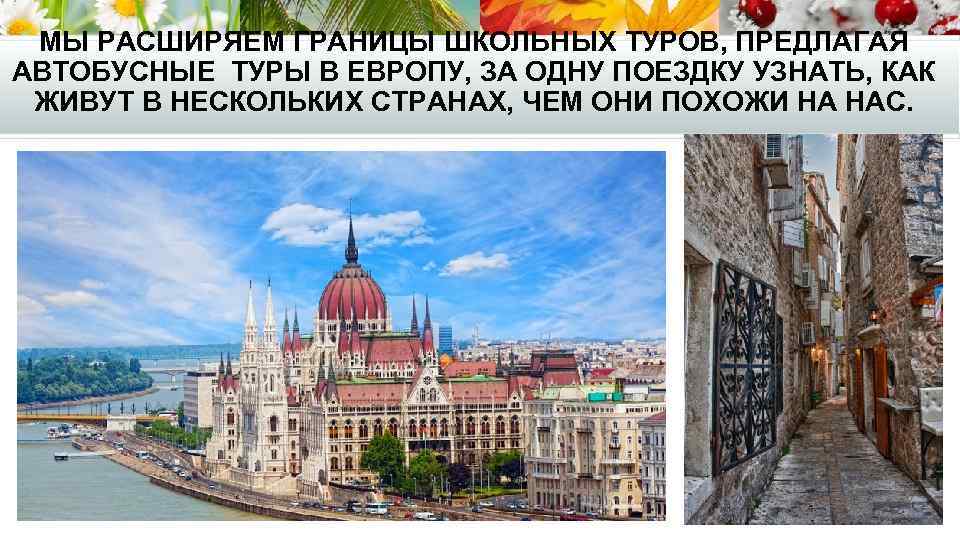 МЫ РАСШИРЯЕМ ГРАНИЦЫ ШКОЛЬНЫХ ТУРОВ, ПРЕДЛАГАЯ АВТОБУСНЫЕ ТУРЫ В ЕВРОПУ, ЗА ОДНУ ПОЕЗДКУ УЗНАТЬ,