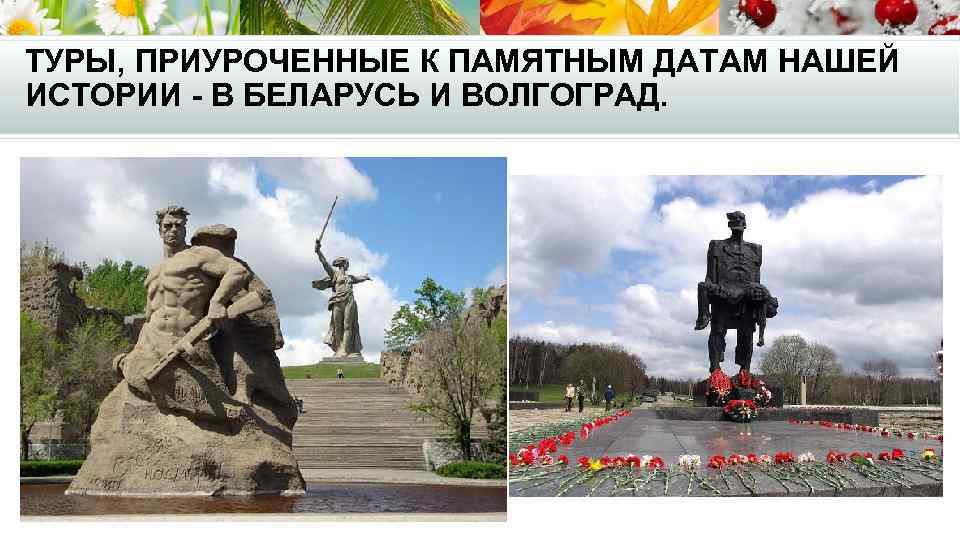 ТУРЫ, ПРИУРОЧЕННЫЕ К ПАМЯТНЫМ ДАТАМ НАШЕЙ ИСТОРИИ - В БЕЛАРУСЬ И ВОЛГОГРАД. 