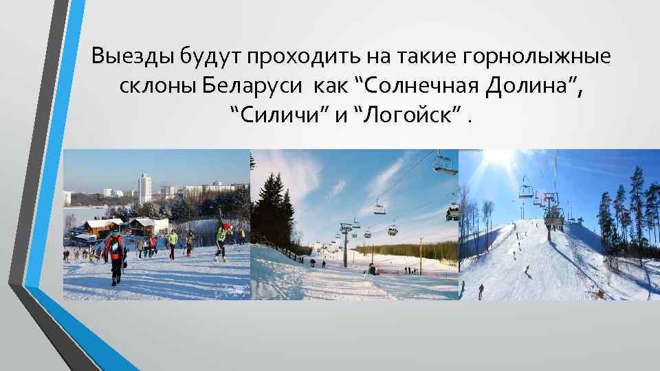 Выезды будут проходить на такие горнолыжные склоны Беларуси как “Солнечная Долина”, “Силичи” и “Логойск”.
