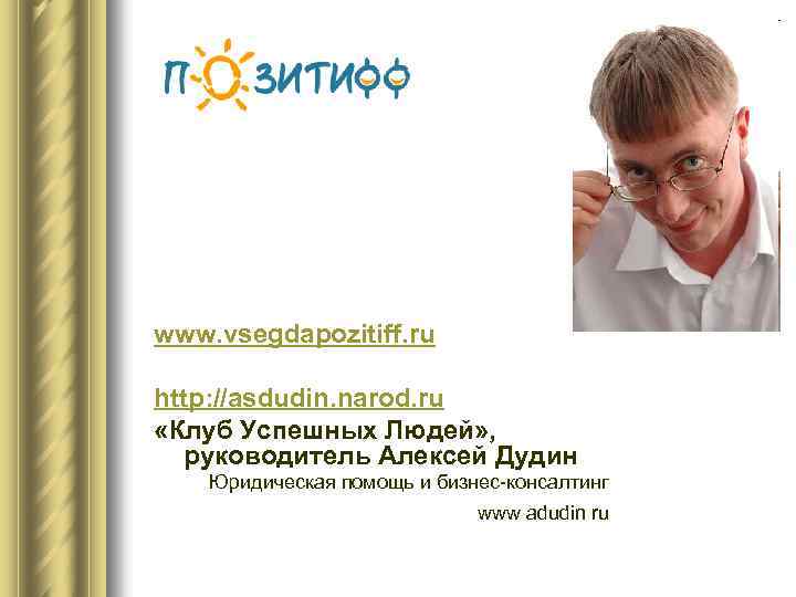 www. vsegdapozitiff. ru http: //asdudin. narod. ru «Клуб Успешных Людей» , руководитель Алексей Дудин