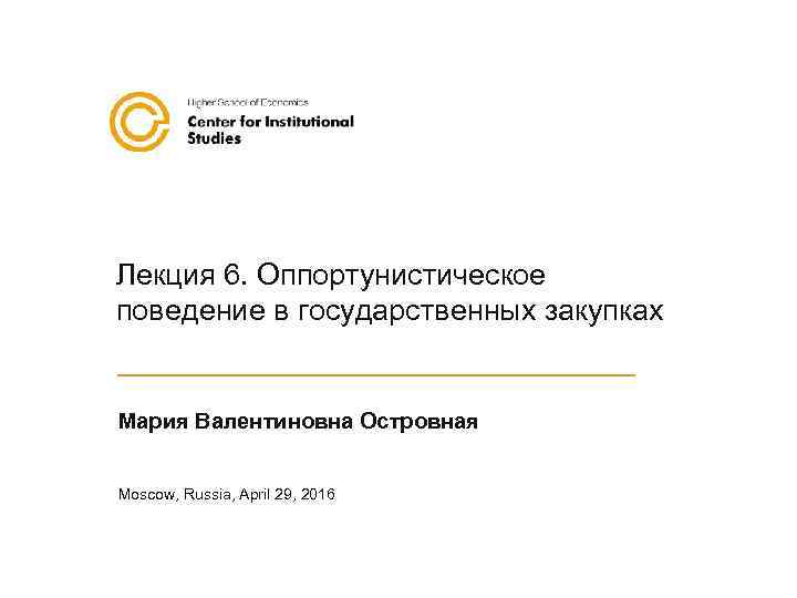Лекция 6. Оппортунистическое поведение в государственных закупках Мария Валентиновна Островная Moscow, Russia, April 29,