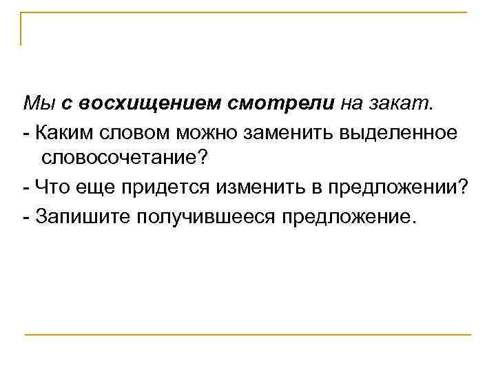 Мы с восхищением смотрели на закат. - Каким словом можно заменить выделенное словосочетание? -