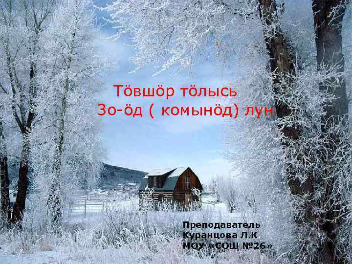 Тöвшöр тöлысь 3 о-öд ( комынöд) лун Преподаватель Куранцова Л. К. МОУ «СОШ №