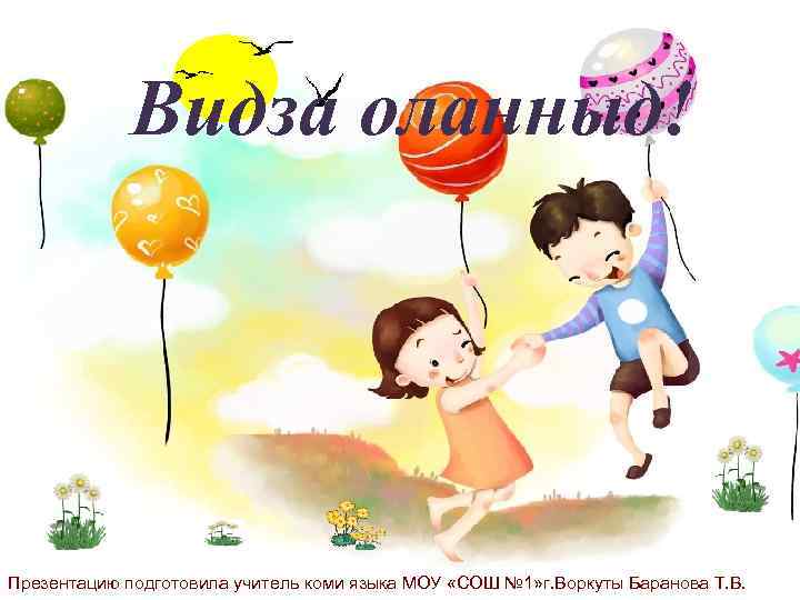 Видза оланныд! Презентацию подготовила учитель коми языка МОУ «СОШ № 1» г. Воркуты Баранова