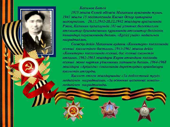 Какимов Бөтей 1915 жылы Семей облысы Мақаншы ауылында туған. 1941 жылы 15 желтоқсанда Қызыл