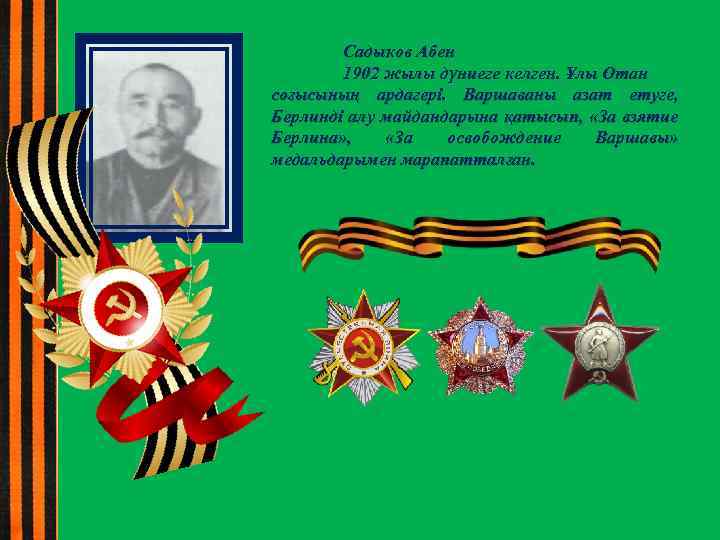 Садыков Абен 1902 жылы дүниеге келген. Ұлы Отан соғысының ардагері. Варшаваны азат етуге, Берлинді