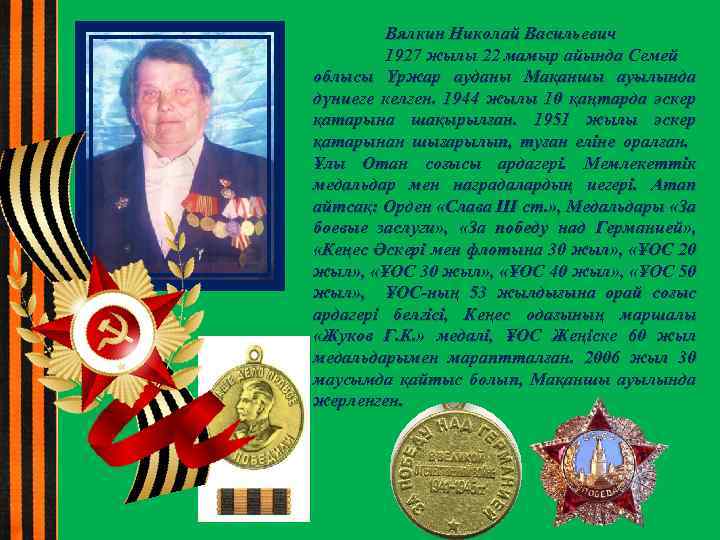 Вялкин Николай Васильевич 1927 жылы 22 мамыр айында Семей облысы Үржар ауданы Мақаншы ауылында