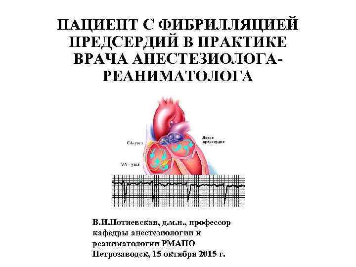 ПАЦИЕНТ С ФИБРИЛЛЯЦИЕЙ ПРЕДСЕРДИЙ В ПРАКТИКЕ ВРАЧА АНЕСТЕЗИОЛОГАРЕАНИМАТОЛОГА В. И. Потиевская, д. м. н.