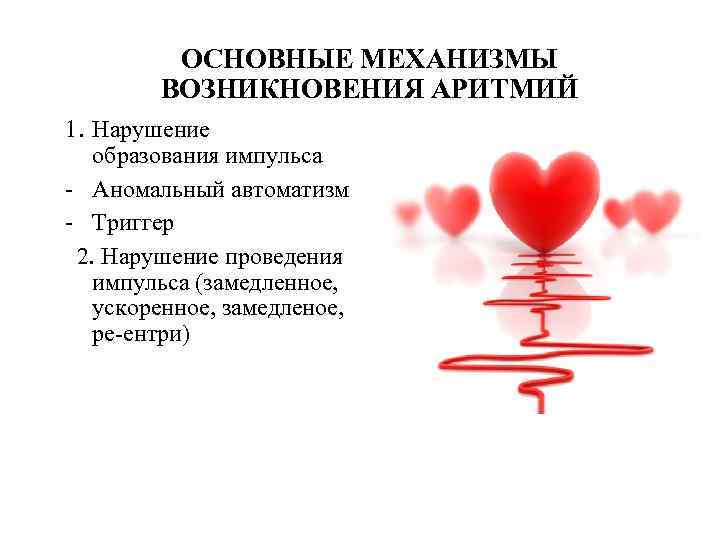 ОСНОВНЫЕ МЕХАНИЗМЫ ВОЗНИКНОВЕНИЯ АРИТМИЙ 1. Нарушение образования импульса - Аномальный автоматизм - Триггер 2.