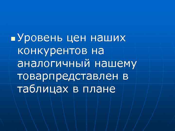 n Уровень цен наших конкурентов на аналогичный нашему товарпредставлен в таблицах в плане 