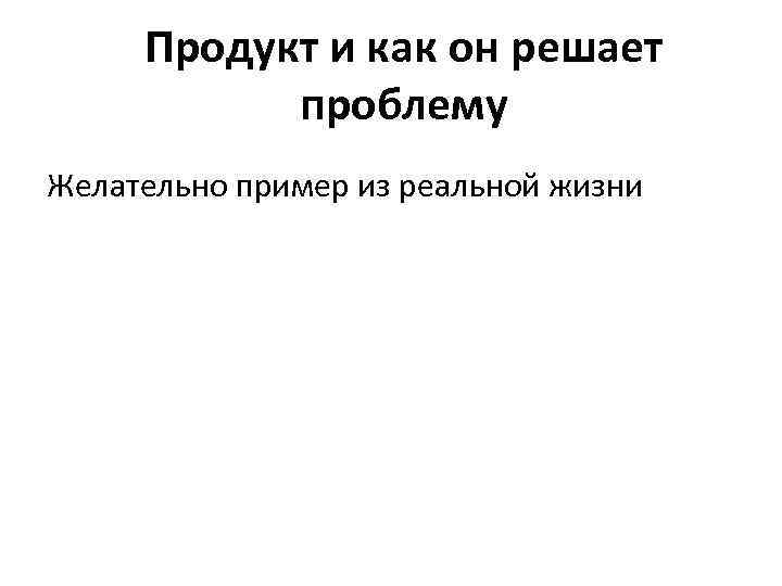 Продукт и как он решает проблему Желательно пример из реальной жизни 