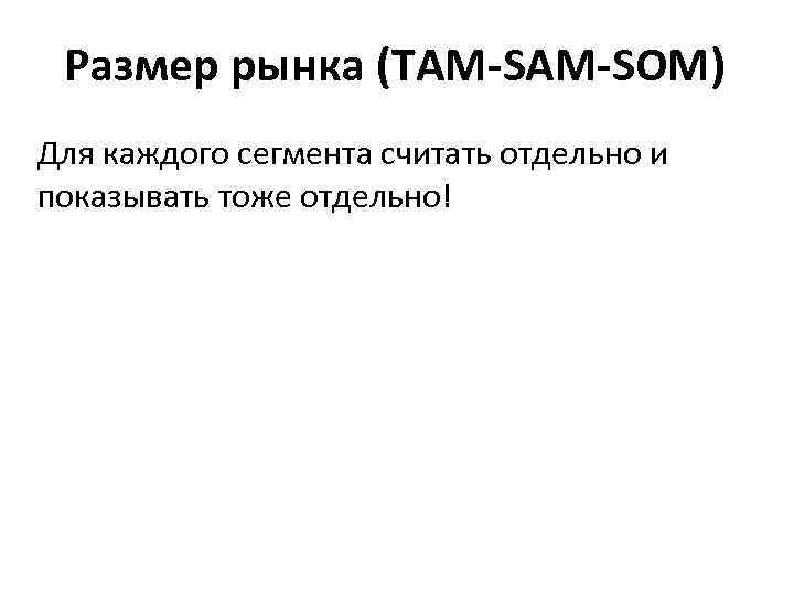 Размер рынка (ТАМ-SAM-SOM) Для каждого сегмента считать отдельно и показывать тоже отдельно! 