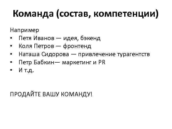 Команда (состав, компетенции) Например • Петя Иванов — идея, бэкенд • Коля Петров —