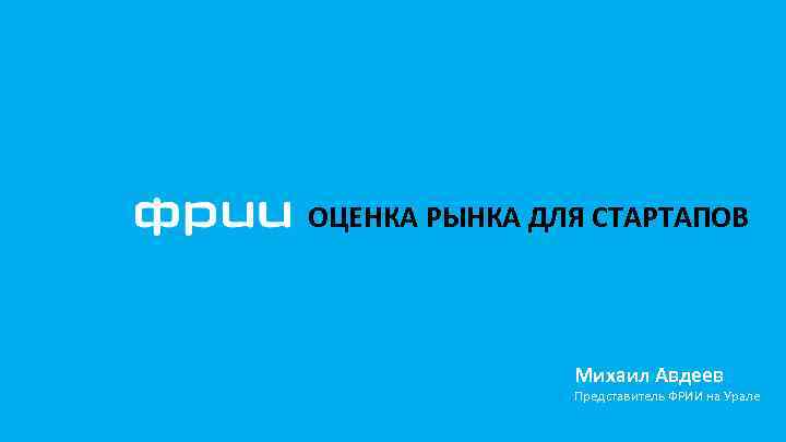 ОЦЕНКА РЫНКА ДЛЯ СТАРТАПОВ Михаил Авдеев Представитель ФРИИ на Урале 