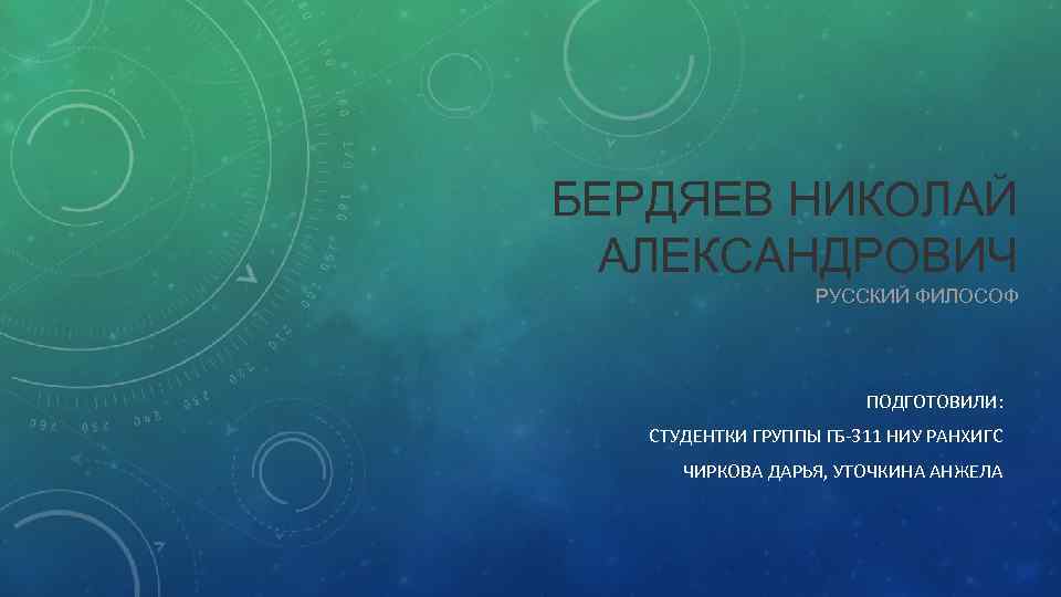 БЕРДЯЕВ НИКОЛАЙ АЛЕКСАНДРОВИЧ РУССКИЙ ФИЛОСОФ ПОДГОТОВИЛИ: СТУДЕНТКИ ГРУППЫ ГБ-311 НИУ РАНХИГС ЧИРКОВА ДАРЬЯ, УТОЧКИНА