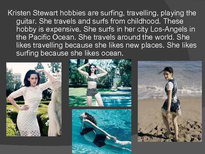 Kristen Stewart hobbies are surfing, travelling, playing the guitar. She travels and surfs from