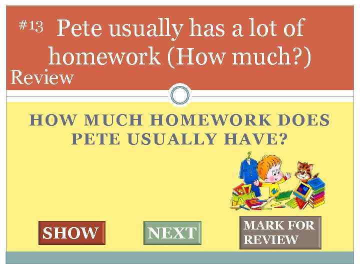 #13 Pete usually has a lot of homework (How much? ) Review HOW MUCH