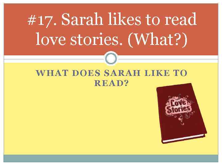 #17. Sarah likes to read love stories. (What? ) WHAT DOES SARAH LIKE TO