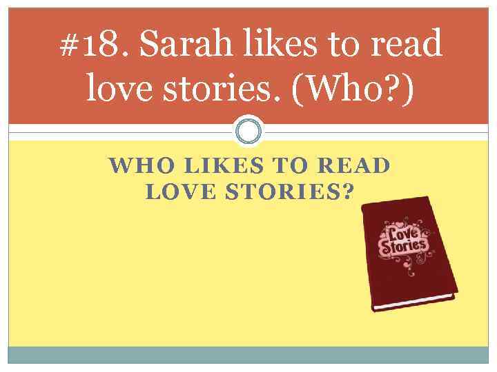 #18. Sarah likes to read love stories. (Who? ) WHO LIKES TO READ LOVE