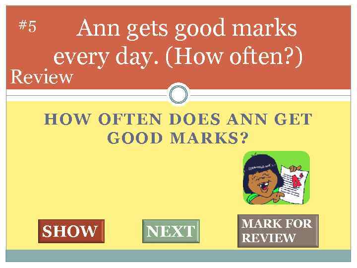 #5 Ann gets good marks every day. (How often? ) Review HOW OFTEN DOES
